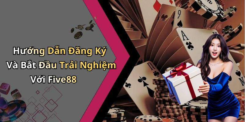 Hướng Dẫn Đăng Ký Và Bắt Đầu Trải Nghiệm Với Five88