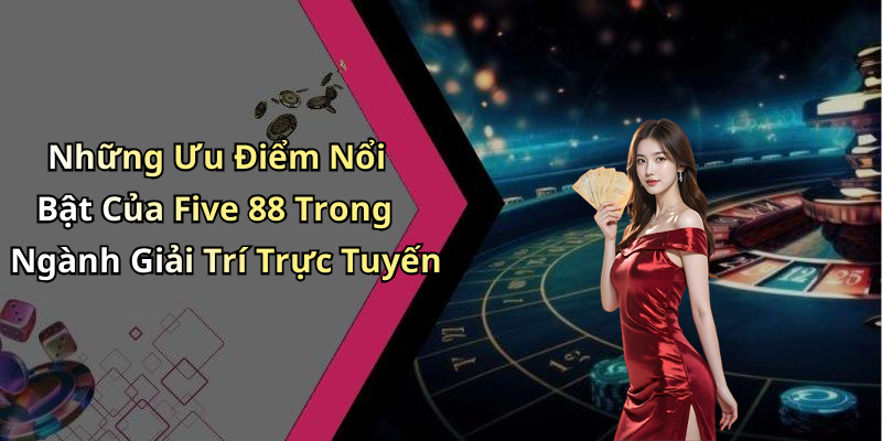 Những Ưu Điểm Nổi Bật Của Five 88 Trong Ngành Giải Trí Trực Tuyến