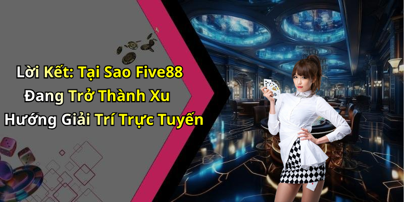 Lời Kết: Tại Sao Five88 Đang Trở Thành Xu Hướng Giải Trí Trực Tuyến