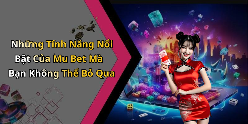 Những Tính Năng Nổi Bật Của Mu Bet Mà Bạn Không Thể Bỏ Qua