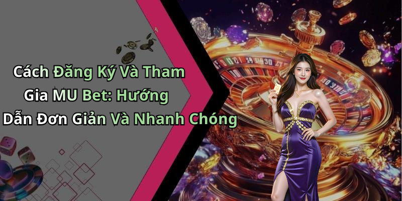 Cách Đăng Ký Và Tham Gia MU Bet: Hướng Dẫn Đơn Giản Và Nhanh Chóng