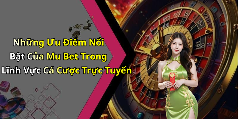 Những Ưu Điểm Nổi Bật Của Mu Bet Trong Lĩnh Vực Cá Cược Trực Tuyến