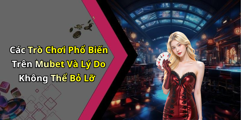 Các Trò Chơi Phổ Biến Trên Mubet Và Lý Do Không Thể Bỏ Lỡ