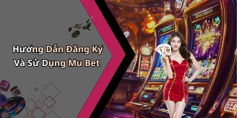Hướng Dẫn Đăng Ký Và Sử Dụng Mu Bet