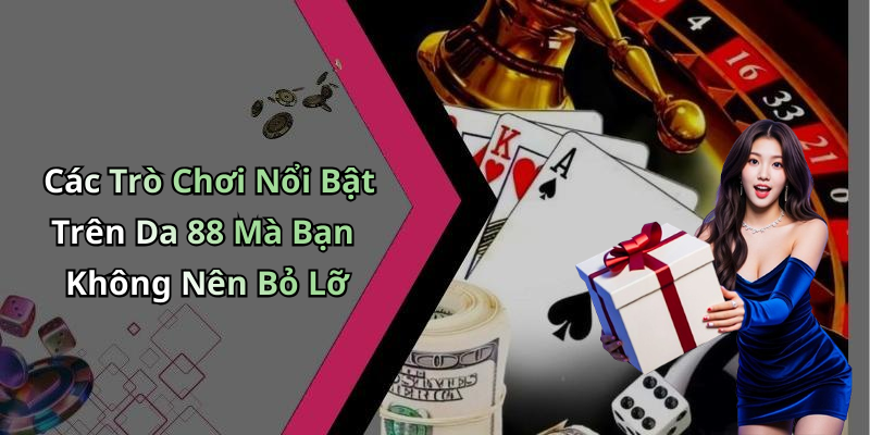 Các Trò Chơi Nổi Bật Trên Da 88 Mà Bạn Không Nên Bỏ Lỡ