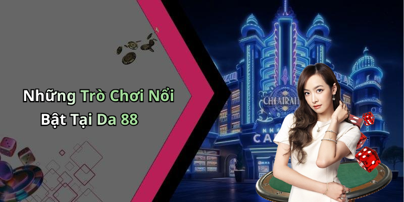 Những Trò Chơi Nổi Bật Tại Da 88
