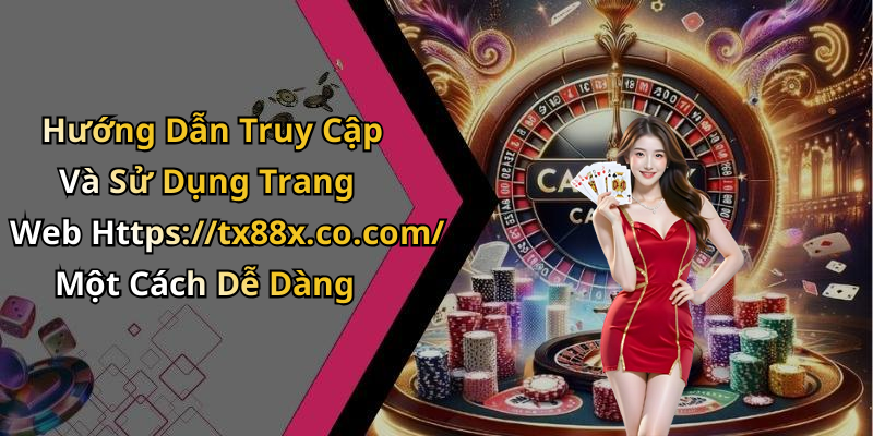 Hướng Dẫn Truy Cập Và Sử Dụng Trang Web Https://tx88x.co.com/ Một Cách Dễ Dàng