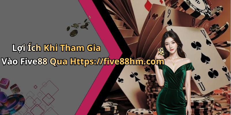 Lợi Ích Khi Tham Gia Vào Five88 Qua Https://five88hm.com