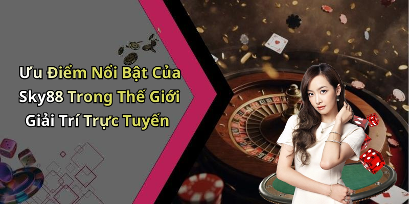 Ưu Điểm Nổi Bật Của Sky88 Trong Thế Giới Giải Trí Trực Tuyến