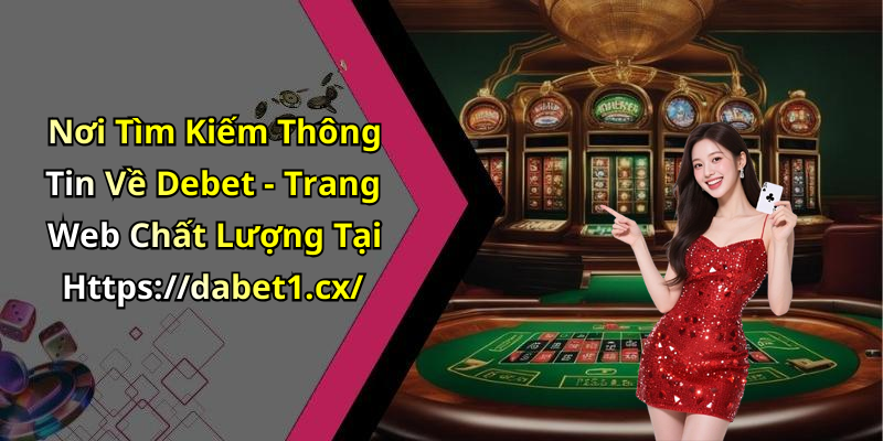 Nơi Tìm Kiếm Thông Tin Về Debet - Trang Web Chất Lượng Tại Https://dabet1.cx/