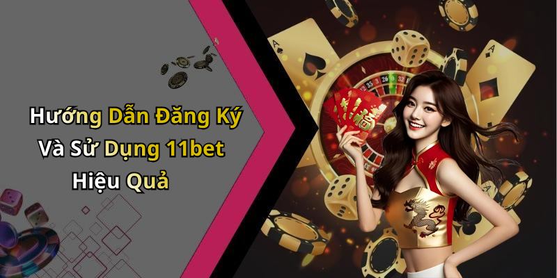 Hướng Dẫn Đăng Ký Và Sử Dụng 11bet Hiệu Quả