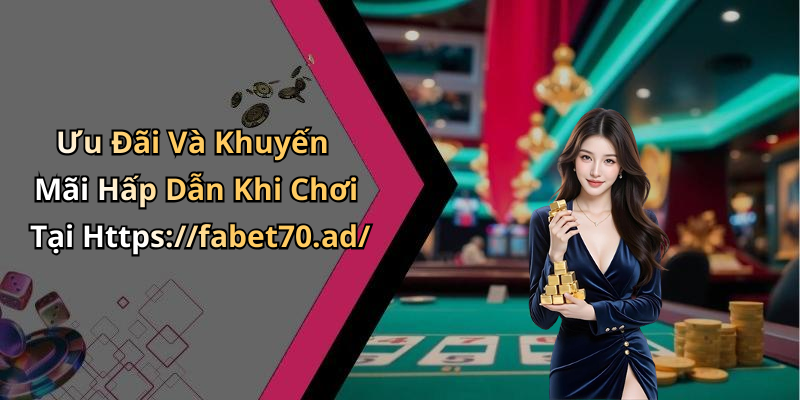 Ưu Đãi Và Khuyến Mãi Hấp Dẫn Khi Chơi Tại Https://fabet70.ad/