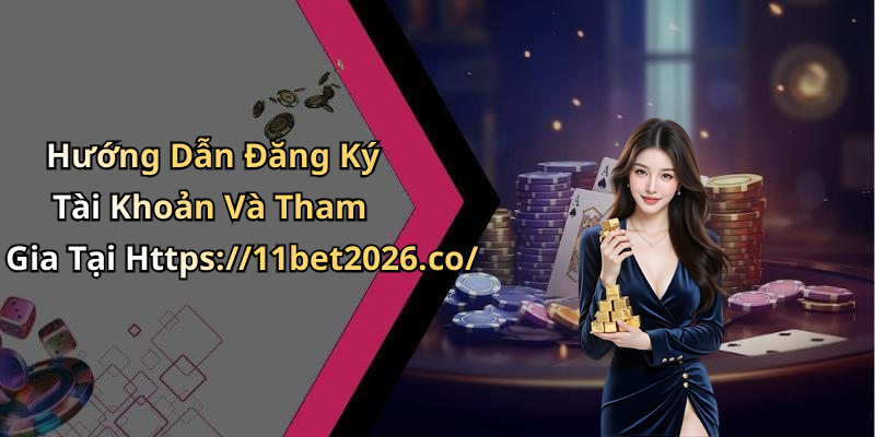 Hướng Dẫn Đăng Ký Tài Khoản Và Tham Gia Tại Https://11bet2026.co/