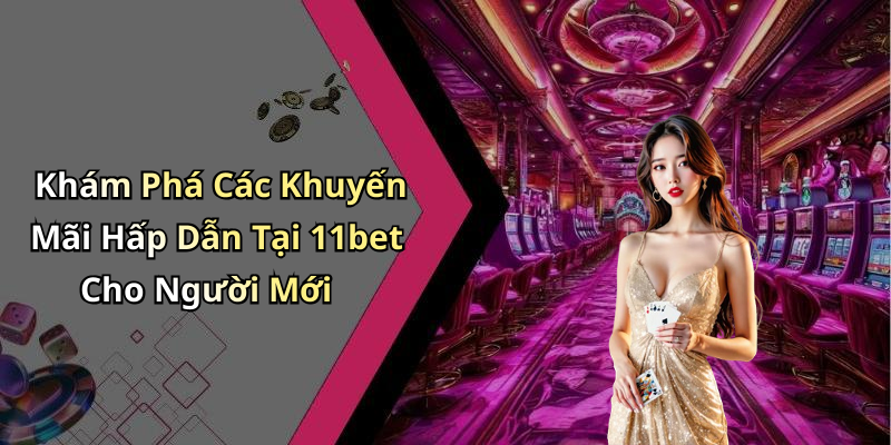 Khám Phá Các Khuyến Mãi Hấp Dẫn Tại 11bet Cho Người Mới