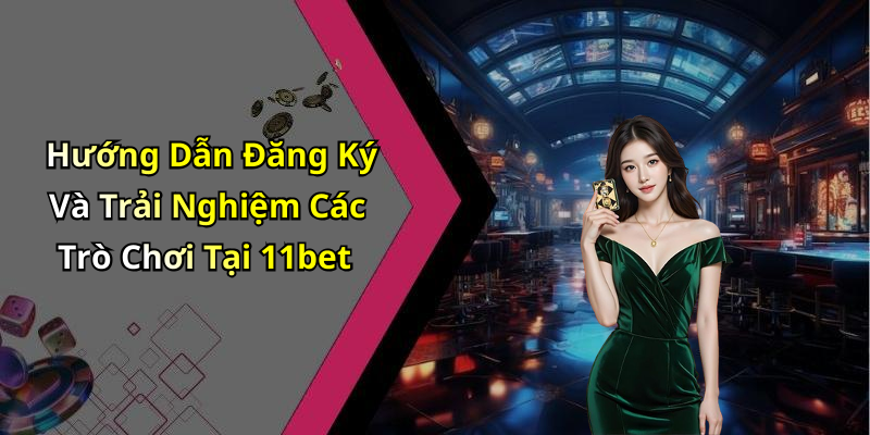 Hướng Dẫn Đăng Ký Và Trải Nghiệm Các Trò Chơi Tại 11bet