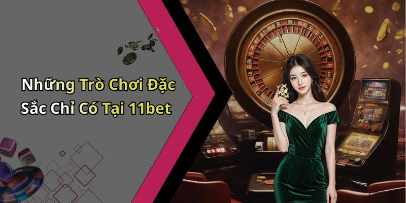 Những Trò Chơi Đặc Sắc Chỉ Có Tại 11bet