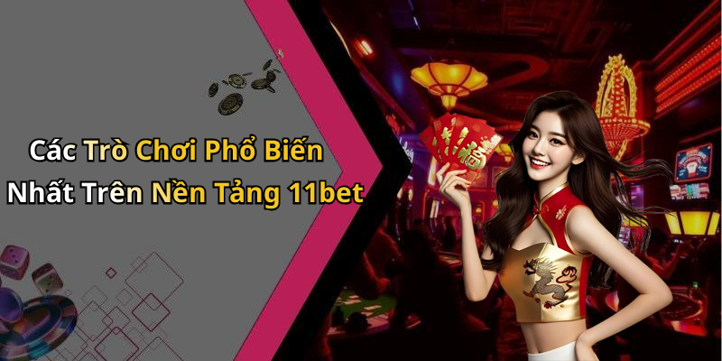 Các Trò Chơi Phổ Biến Nhất Trên Nền Tảng 11bet