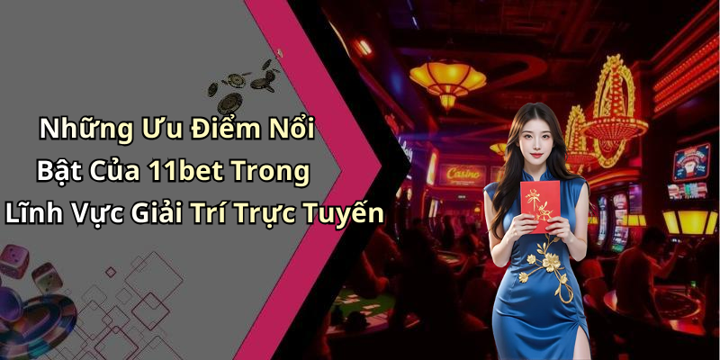 Những Ưu Điểm Nổi Bật Của 11bet Trong Lĩnh Vực Giải Trí Trực Tuyến