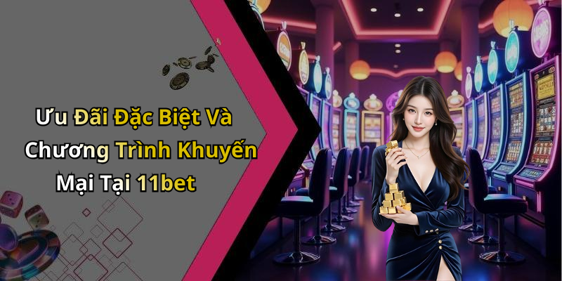 Ưu Đãi Đặc Biệt Và Chương Trình Khuyến Mại Tại 11bet