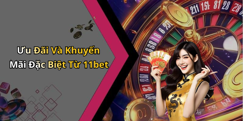 Ưu Đãi Và Khuyến Mãi Đặc Biệt Từ 11bet