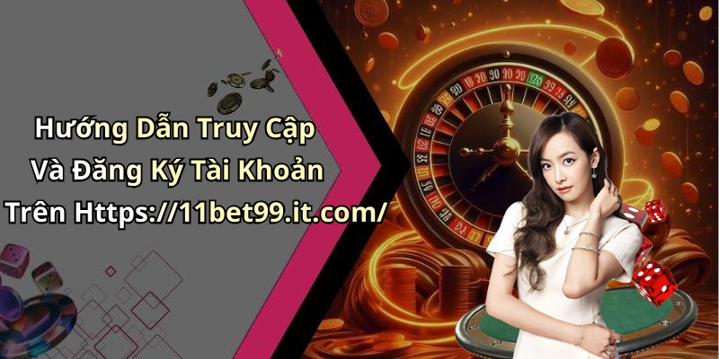 Hướng Dẫn Truy Cập Và Đăng Ký Tài Khoản Trên Https://11bet99.it.com/