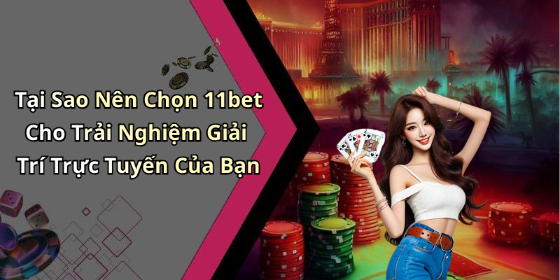 Tại Sao Nên Chọn 11bet Cho Trải Nghiệm Giải Trí Trực Tuyến Của Bạn
