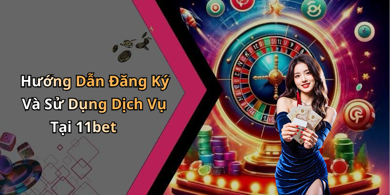 Hướng Dẫn Đăng Ký Và Sử Dụng Dịch Vụ Tại 11bet