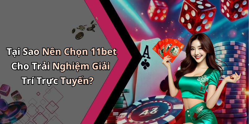 Tại Sao Nên Chọn 11bet Cho Trải Nghiệm Giải Trí Trực Tuyến?