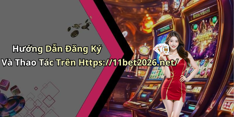 Hướng Dẫn Đăng Ký Và Thao Tác Trên Https://11bet2026.net/
