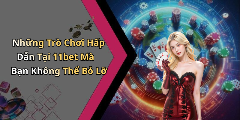 Những Trò Chơi Hấp Dẫn Tại 11bet Mà Bạn Không Thể Bỏ Lỡ
