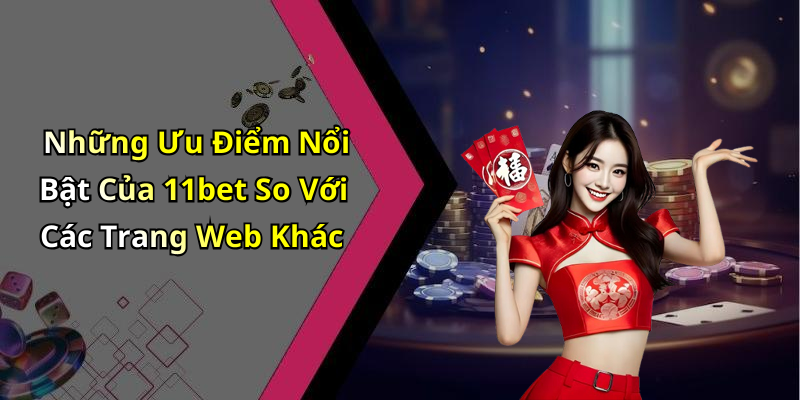 Những Ưu Điểm Nổi Bật Của 11bet So Với Các Trang Web Khác