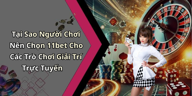 Tại Sao Người Chơi Nên Chọn 11bet Cho Các Trò Chơi Giải Trí Trực Tuyến