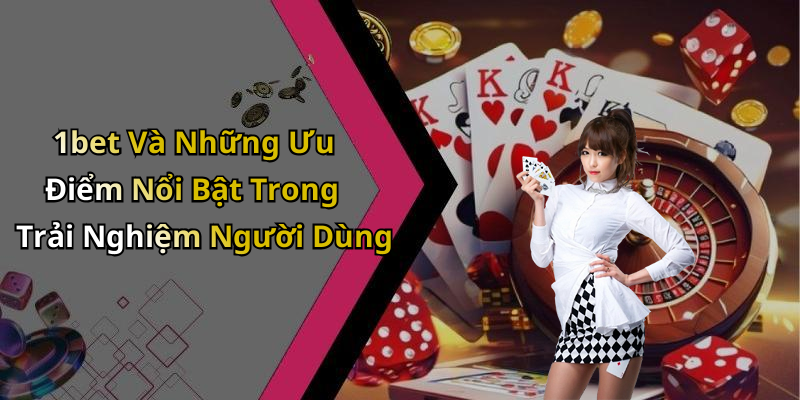 1bet Và Những Ưu Điểm Nổi Bật Trong Trải Nghiệm Người Dùng