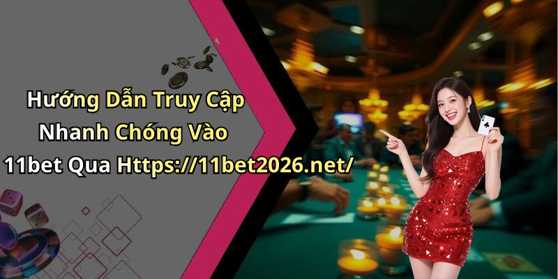 Hướng Dẫn Truy Cập Nhanh Chóng Vào 11bet Qua Https://11bet2026.net/