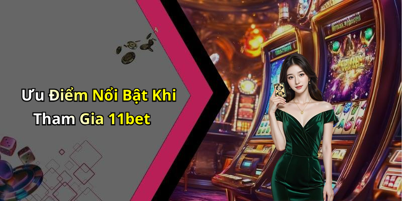 Ưu Điểm Nổi Bật Khi Tham Gia 11bet