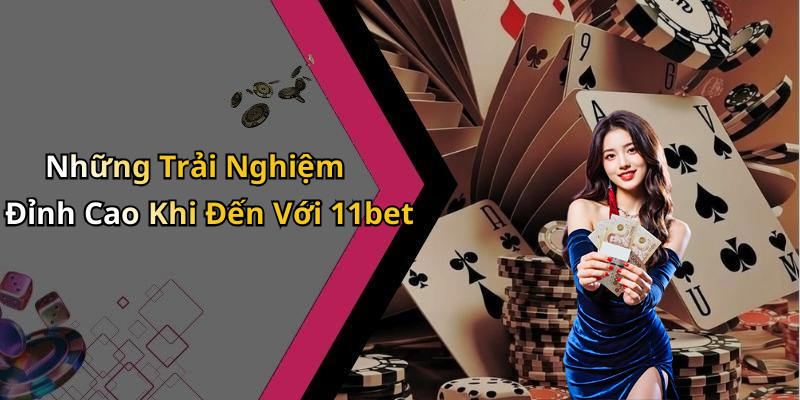 Những Trải Nghiệm Đỉnh Cao Khi Đến Với 11bet