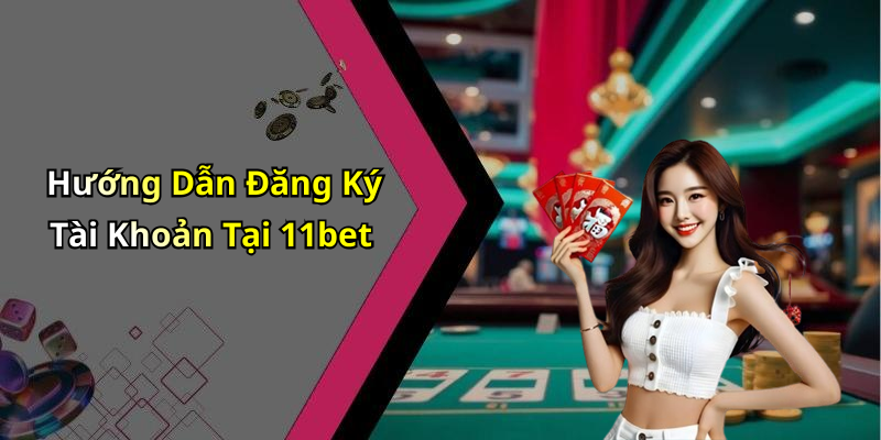 Hướng Dẫn Đăng Ký Tài Khoản Tại 11bet