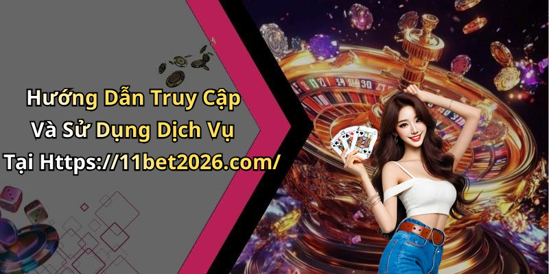 Hướng Dẫn Truy Cập Và Sử Dụng Dịch Vụ Tại Https://11bet2026.com/