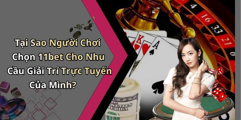 Tại Sao Người Chơi Chọn 11bet Cho Nhu Cầu Giải Trí Trực Tuyến Của Mình?