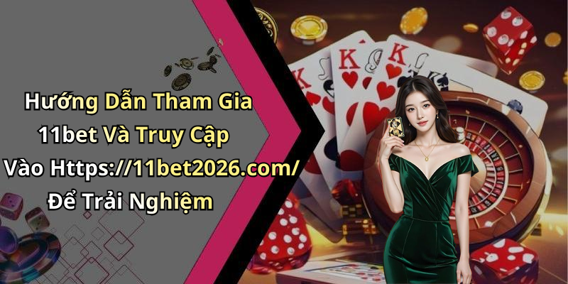Hướng Dẫn Tham Gia 11bet Và Truy Cập Vào Https://11bet2026.com/ Để Trải Nghiệm
