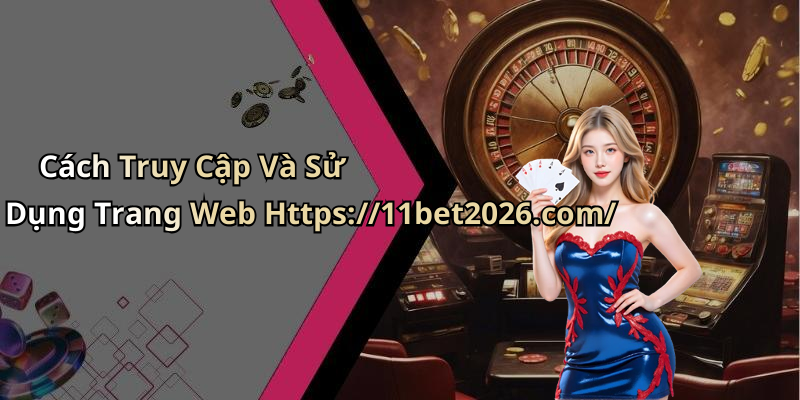 Cách Truy Cập Và Sử Dụng Trang Web Https://11bet2026.com/
