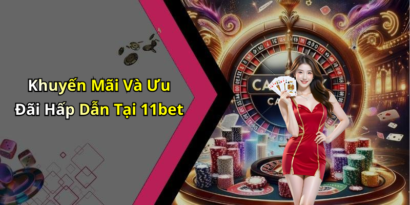 Khuyến Mãi Và Ưu Đãi Hấp Dẫn Tại 11bet