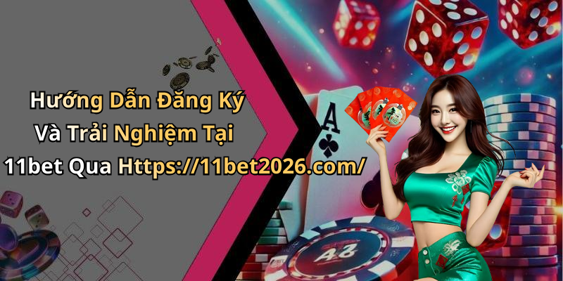 Hướng Dẫn Đăng Ký Và Trải Nghiệm Tại 11bet Qua Https://11bet2026.com/
