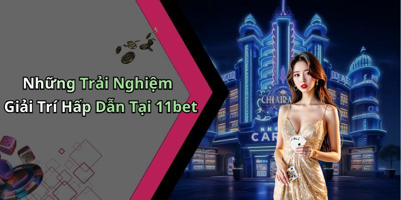 Những Trải Nghiệm Giải Trí Hấp Dẫn Tại 11bet