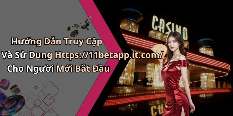 Hướng Dẫn Truy Cập Và Sử Dụng Https://11betapp.it.com/ Cho Người Mới Bắt Đầu