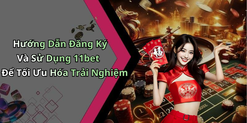 Hướng Dẫn Đăng Ký Và Sử Dụng 11bet Để Tối Ưu Hóa Trải Nghiệm