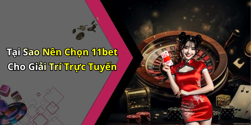Tại Sao Nên Chọn 11bet Cho Giải Trí Trực Tuyến