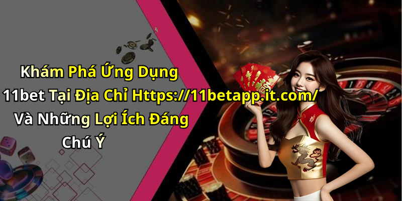 Khám Phá Ứng Dụng 11bet Tại Địa Chỉ Https://11betapp.it.com/ Và Những Lợi Ích Đáng Chú Ý