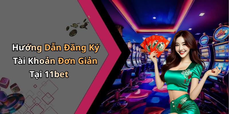 Hướng Dẫn Đăng Ký Tài Khoản Đơn Giản Tại 11bet