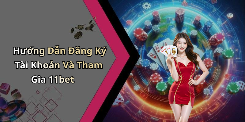 Hướng Dẫn Đăng Ký Tài Khoản Và Tham Gia 11bet